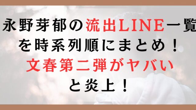 永野芽郁の流出LINE一覧を時系列順にまとめ！文春第二弾がヤバいと炎上！